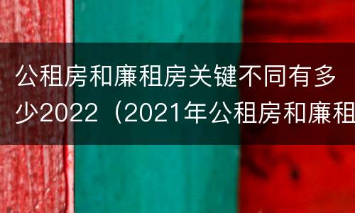 公租房和廉租房关键不同有多少2022（2021年公租房和廉租房有什么区别）