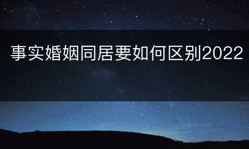事实婚姻同居要如何区别2022