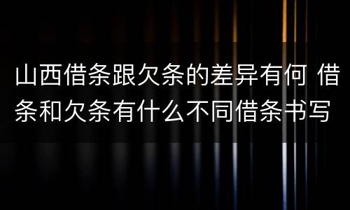 山西借条跟欠条的差异有何 借条和欠条有什么不同借条书写