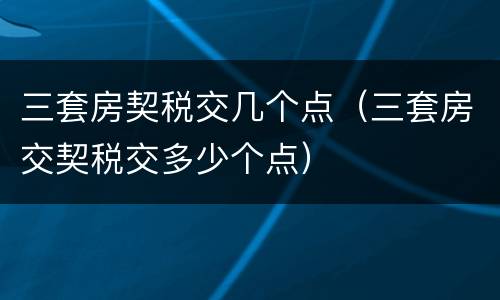 三套房契税交几个点（三套房交契税交多少个点）