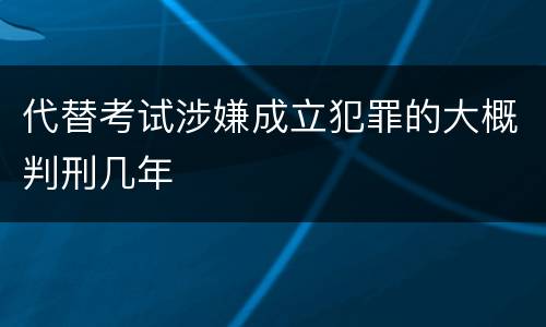代替考试涉嫌成立犯罪的大概判刑几年