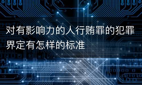 对有影响力的人行贿罪的犯罪界定有怎样的标准