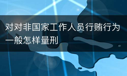 对对非国家工作人员行贿行为一般怎样量刑