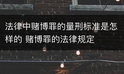 法律中赌博罪的量刑标准是怎样的 赌博罪的法律规定