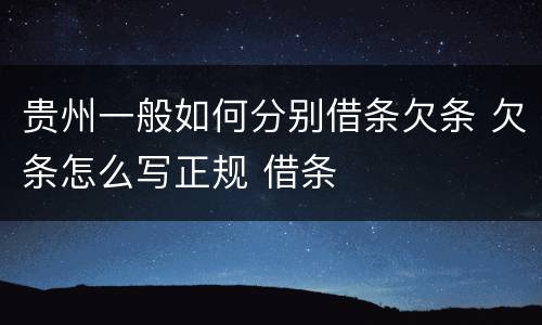贵州一般如何分别借条欠条 欠条怎么写正规 借条