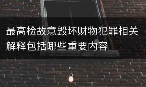 最高检故意毁坏财物犯罪相关解释包括哪些重要内容