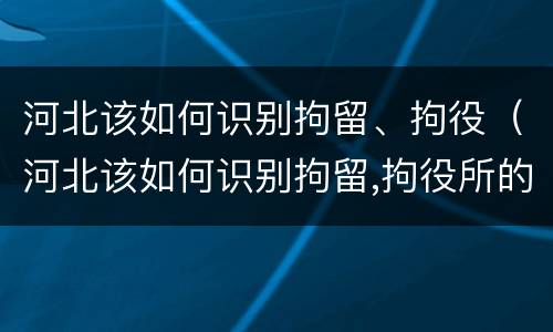 河北该如何识别拘留、拘役（河北该如何识别拘留,拘役所的人）