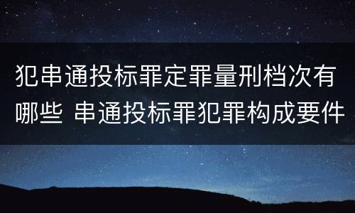 犯串通投标罪定罪量刑档次有哪些 串通投标罪犯罪构成要件