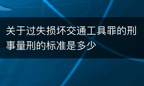 关于过失损坏交通工具罪的刑事量刑的标准是多少