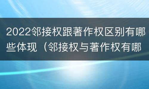 2022邻接权跟著作权区别有哪些体现（邻接权与著作权有哪些区别?）