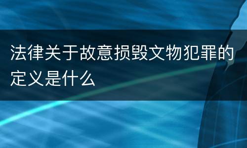 法律关于故意损毁文物犯罪的定义是什么