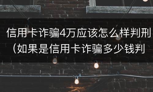 信用卡诈骗4万应该怎么样判刑（如果是信用卡诈骗多少钱判一年）
