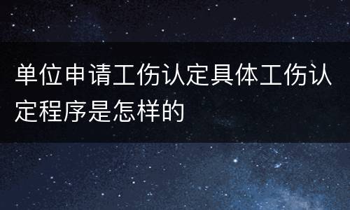 单位申请工伤认定具体工伤认定程序是怎样的