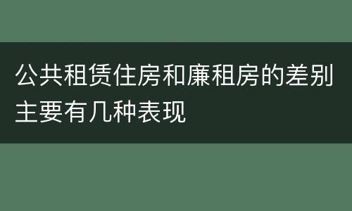 公共租赁住房和廉租房的差别主要有几种表现