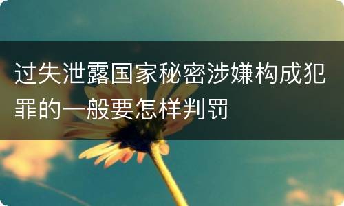 过失泄露国家秘密涉嫌构成犯罪的一般要怎样判罚