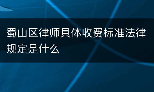 蜀山区律师具体收费标准法律规定是什么