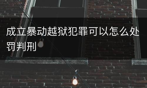 成立暴动越狱犯罪可以怎么处罚判刑