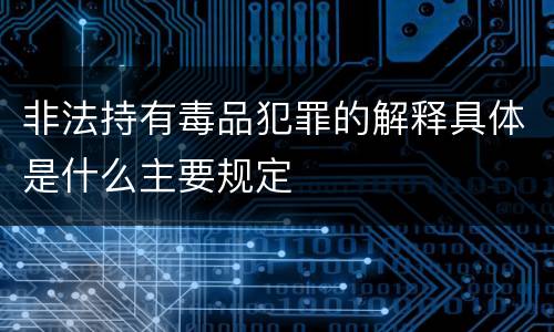 非法持有毒品犯罪的解释具体是什么主要规定