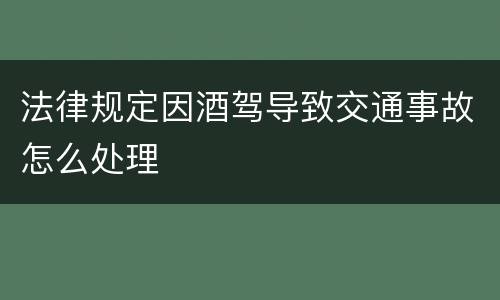 法律规定因酒驾导致交通事故怎么处理