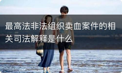 最高法非法组织卖血案件的相关司法解释是什么