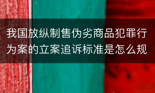 我国放纵制售伪劣商品犯罪行为案的立案追诉标准是怎么规定