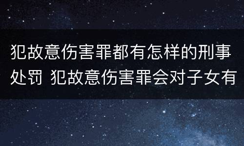 犯故意伤害罪都有怎样的刑事处罚 犯故意伤害罪会对子女有影响吗