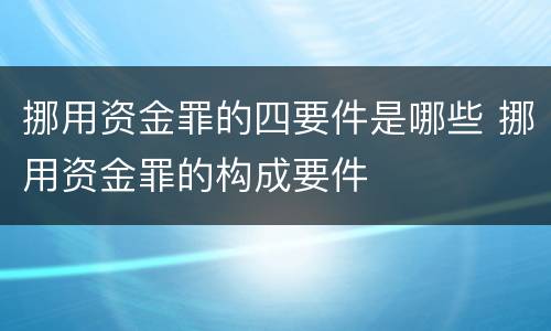 挪用资金罪的四要件是哪些 挪用资金罪的构成要件