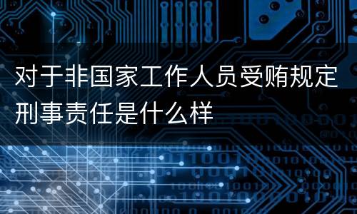 对于非国家工作人员受贿规定刑事责任是什么样