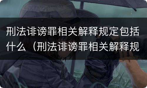 刑法诽谤罪相关解释规定包括什么（刑法诽谤罪相关解释规定包括什么）