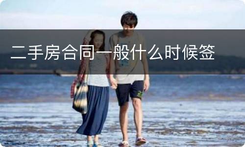 二手房合同一般什么时候签