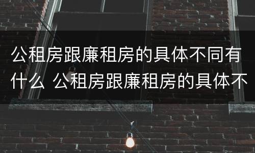 公租房跟廉租房的具体不同有什么 公租房跟廉租房的具体不同有什么区别
