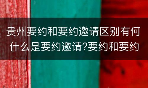 贵州要约和要约邀请区别有何 什么是要约邀请?要约和要约邀请有哪些区别?