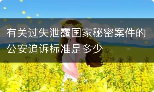 有关过失泄露国家秘密案件的公安追诉标准是多少
