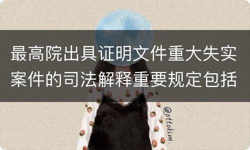 最高院出具证明文件重大失实案件的司法解释重要规定包括什么