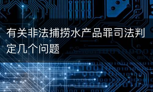 有关非法捕捞水产品罪司法判定几个问题