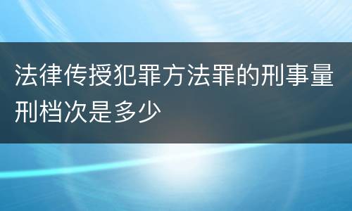 法律传授犯罪方法罪的刑事量刑档次是多少