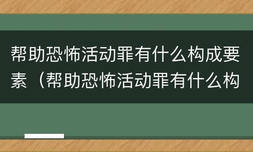 帮助恐怖活动罪有什么构成要素（帮助恐怖活动罪有什么构成要素和标准）