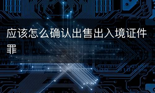 应该怎么确认出售出入境证件罪