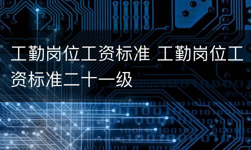 工勤岗位工资标准 工勤岗位工资标准二十一级