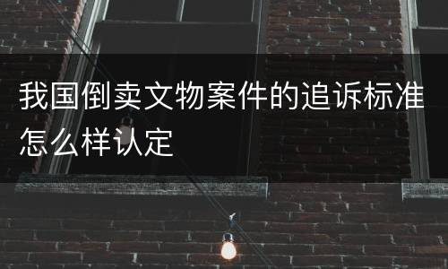 我国倒卖文物案件的追诉标准怎么样认定