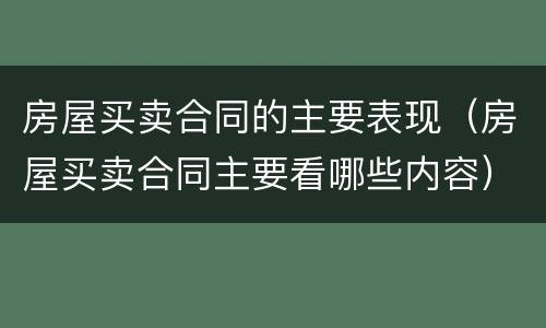 房屋买卖合同的主要表现（房屋买卖合同主要看哪些内容）