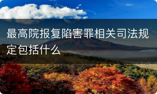 最高院报复陷害罪相关司法规定包括什么