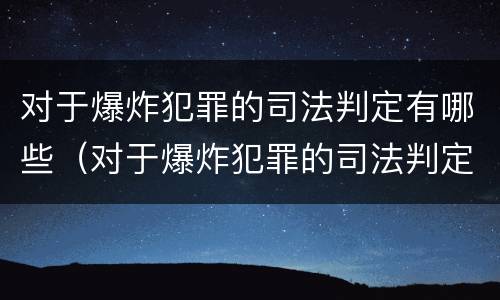 对于爆炸犯罪的司法判定有哪些（对于爆炸犯罪的司法判定有哪些条件）