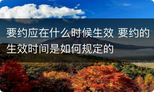 要约应在什么时候生效 要约的生效时间是如何规定的