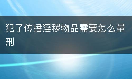 犯了传播淫秽物品需要怎么量刑