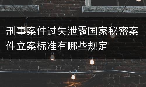 刑事案件过失泄露国家秘密案件立案标准有哪些规定