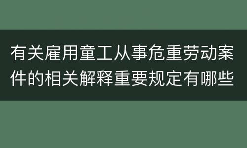 有关雇用童工从事危重劳动案件的相关解释重要规定有哪些