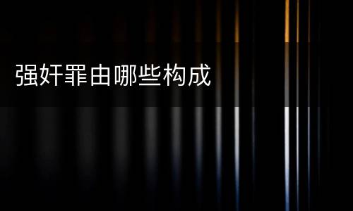 强奸罪由哪些构成