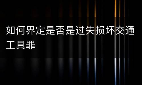 如何界定是否是过失损坏交通工具罪