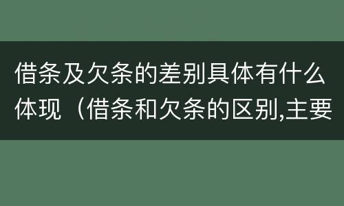 借条及欠条的差别具体有什么体现（借条和欠条的区别,主要体现在哪些方面?）